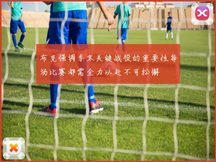 布克强调季末关键战役的重要性每场比赛都需全力以赴不可松懈