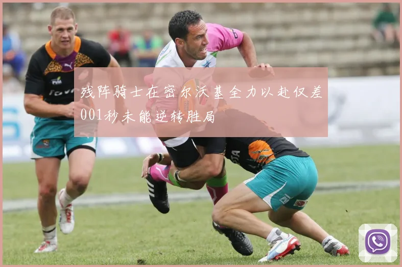 残阵骑士在密尔沃基全力以赴仅差001秒未能逆转胜局