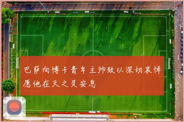 巴萨向博卡青年主帅致以深切哀悼愿他在天之灵安息