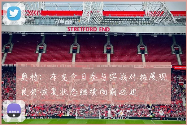 奥特：布克今日参与实战对抗展现良好恢复状态继续向前迈进