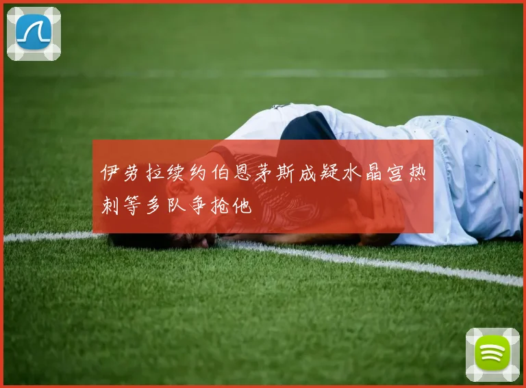 伊劳拉续约伯恩茅斯成疑水晶宫热刺等多队争抢他