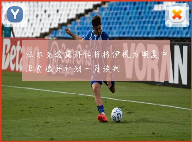 法尔克透露拜仁将格伊视为明夏中卫首选并计划一月谈判