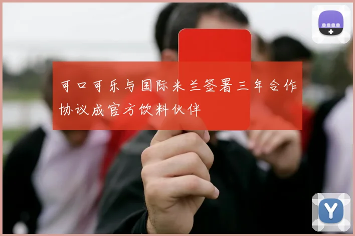 可口可乐与国际米兰签署三年合作协议成官方饮料伙伴