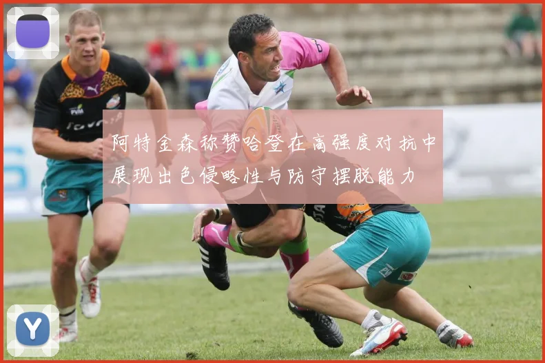 阿特金森称赞哈登在高强度对抗中展现出色侵略性与防守摆脱能力