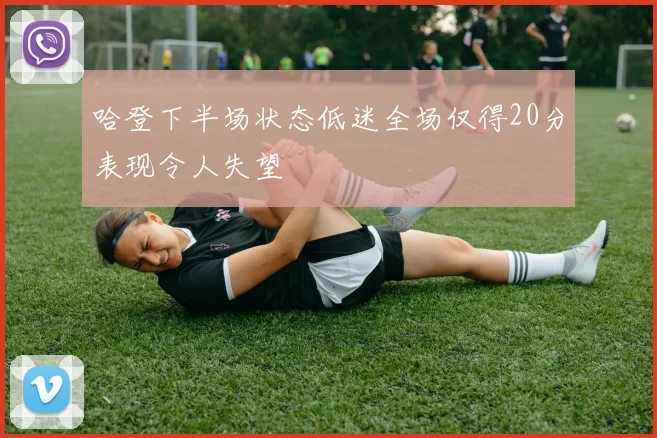 哈登下半场状态低迷全场仅得20分表现令人失望