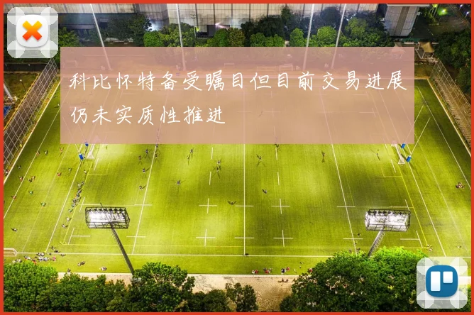 科比怀特备受瞩目但目前交易进展仍未实质性推进