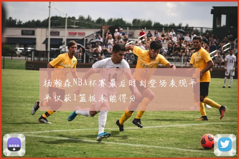 杨瀚森NBA杯赛最后时刻登场表现平平仅获1篮板未能得分