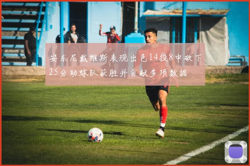 安东尼戴维斯表现出色14投8中砍下25分助球队获胜并贡献多项数据